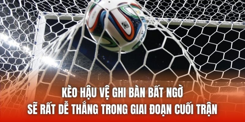 Kèo hậu vệ ghi bàn bất ngờ sẽ rất dễ thắng trong giai đoạn cuối trận