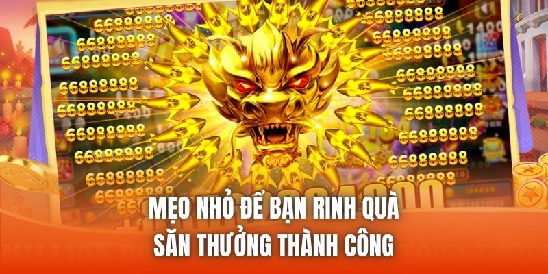 Mẹo nhỏ để bạn rinh quà, săn thưởng thành công