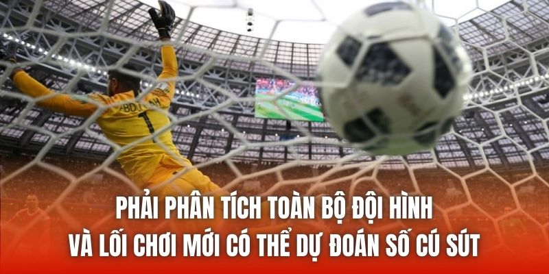Phải phân tích toàn bộ đội hình và lối chơi mới có thể dự đoán số cú sút