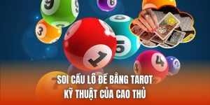 Soi Cầu Lô Đề Bằng Tarot | Kỹ Thuật Của Cao Thủ