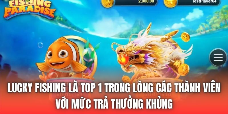 Lucky Fishing là top 1 trong lòng các thành viên với mức trả thưởng khủng